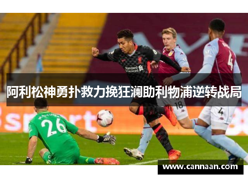 阿利松神勇扑救力挽狂澜助利物浦逆转战局