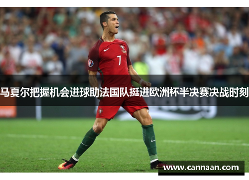 马夏尔把握机会进球助法国队挺进欧洲杯半决赛决战时刻