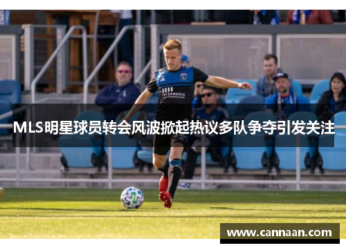 MLS明星球员转会风波掀起热议多队争夺引发关注