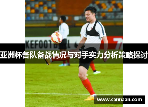 亚洲杯各队备战情况与对手实力分析策略探讨