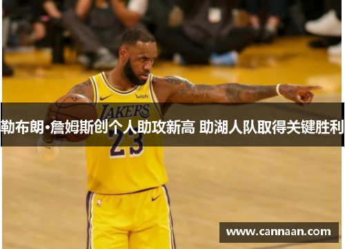 勒布朗·詹姆斯创个人助攻新高 助湖人队取得关键胜利