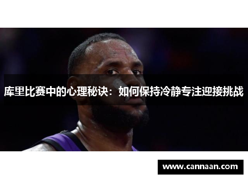 库里比赛中的心理秘诀：如何保持冷静专注迎接挑战