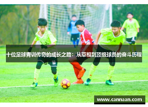 十位足球青训传奇的成长之路：从草根到顶级球员的奋斗历程