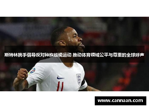 斯特林携手倡导反对种族歧视运动 推动体育领域公平与尊重的全球呼声