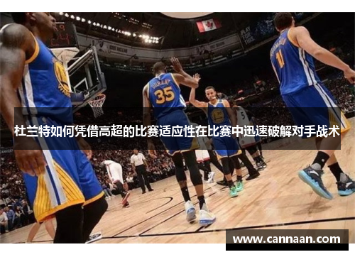 杜兰特如何凭借高超的比赛适应性在比赛中迅速破解对手战术