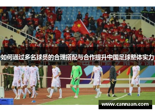 如何通过多名球员的合理搭配与合作提升中国足球整体实力