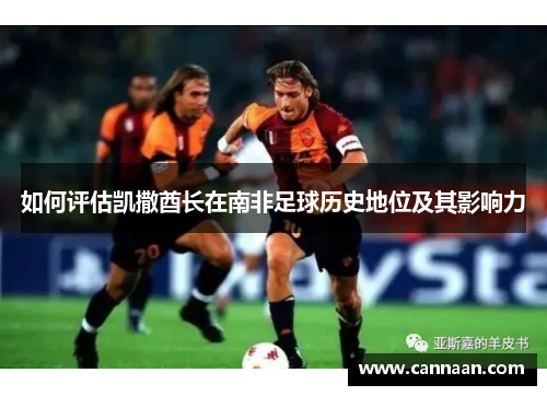 如何评估凯撒酋长在南非足球历史地位及其影响力