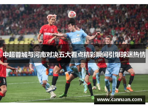 中超蓉城与河南对决五大看点精彩瞬间引爆球迷热情