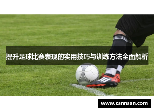 提升足球比赛表现的实用技巧与训练方法全面解析