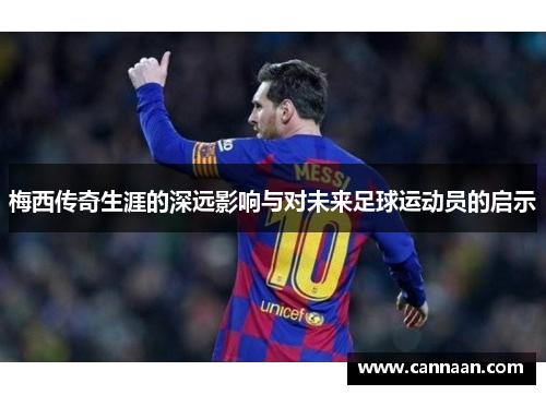梅西传奇生涯的深远影响与对未来足球运动员的启示