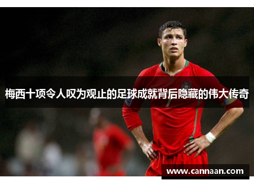 梅西十项令人叹为观止的足球成就背后隐藏的伟大传奇
