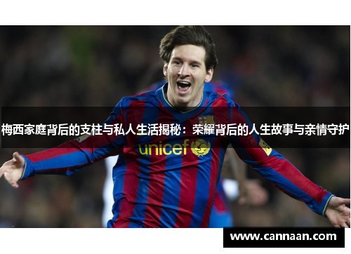 梅西家庭背后的支柱与私人生活揭秘:荣耀背后的人生故事与亲情守护