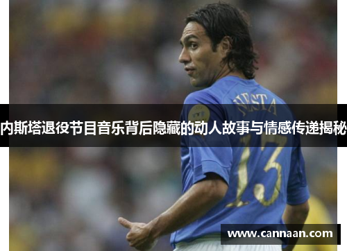 内斯塔退役节目音乐背后隐藏的动人故事与情感传递揭秘