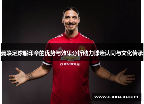 曼联足球服印章的优势与效果分析助力球迷认同与文化传承