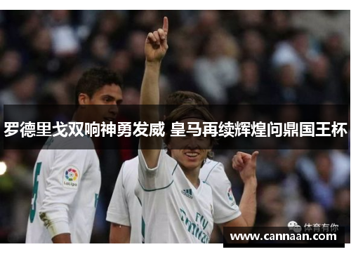 罗德里戈双响神勇发威 皇马再续辉煌问鼎国王杯
