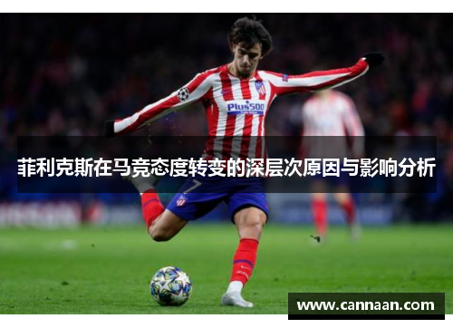 菲利克斯在马竞态度转变的深层次原因与影响分析 菲利克斯在马竞态度转变的深层次原因与影响分析