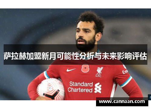 萨拉赫加盟新月可能性分析与未来影响评估 萨拉赫加盟新月可能性分析与未来影响评估