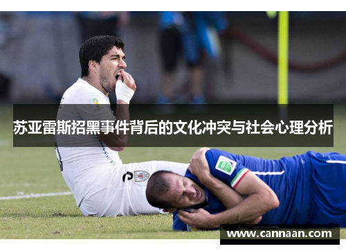 苏亚雷斯招黑事件背后的文化冲突与社会心理分析 苏亚雷斯招黑事件背后的文化冲突与社会心理分析