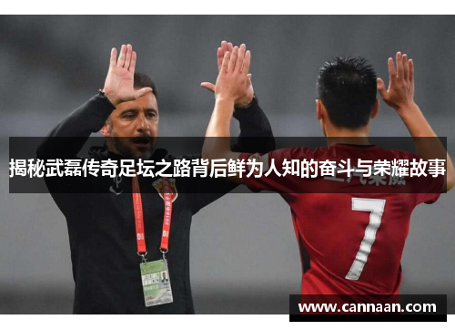 揭秘武磊传奇足坛之路背后鲜为人知的奋斗与荣耀故事 揭秘武磊传奇足坛之路背后鲜为人知的奋斗与荣耀故事