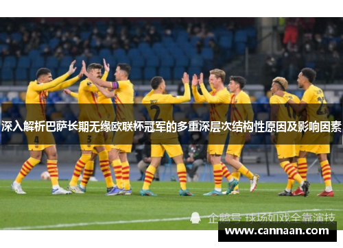 深入解析巴萨长期无缘欧联杯冠军的多重深层次结构性原因及影响因素 深入解析巴萨长期无缘欧联杯冠军的多重深层次结构性原因及影响因素