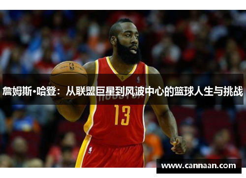詹姆斯·哈登：从联盟巨星到风波中心的篮球人生与挑战