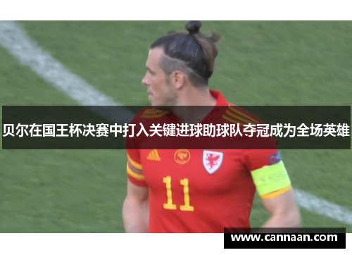 贝尔在国王杯决赛中打入关键进球助球队夺冠成为全场英雄