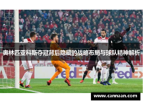 奥林匹亚科斯夺冠背后隐藏的战略布局与球队精神解析