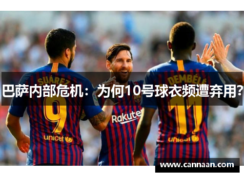 巴萨内部危机：为何10号球衣频遭弃用？