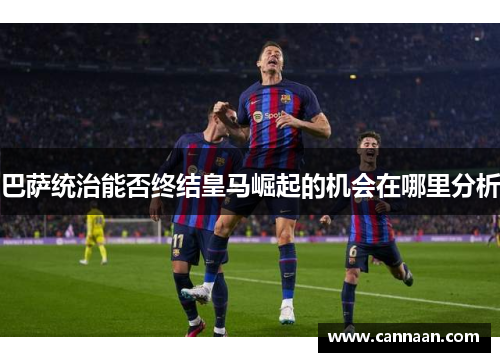 巴萨统治能否终结皇马崛起的机会在哪里分析
