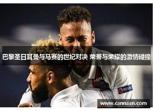 巴黎圣日耳曼与马赛的世纪对决 荣誉与荣耀的激情碰撞