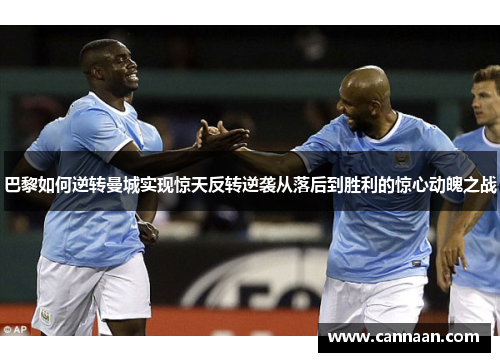 巴黎如何逆转曼城实现惊天反转逆袭从落后到胜利的惊心动魄之战