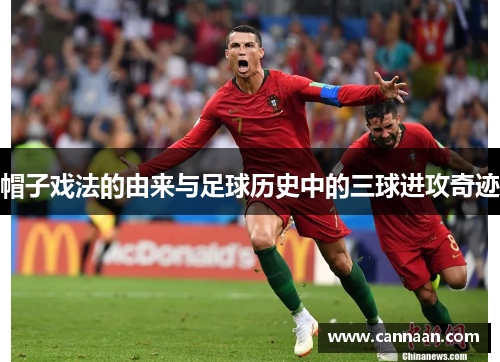 帽子戏法的由来与足球历史中的三球进攻奇迹 帽子戏法的由来与足球历史中的三球进攻奇迹