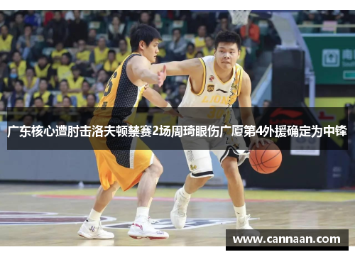 广东核心遭肘击洛夫顿禁赛2场周琦眼伤广厦第4外援确定为中锋 广东核心遭肘击洛夫顿禁赛2场周琦眼伤广厦第4外援确定为中锋
