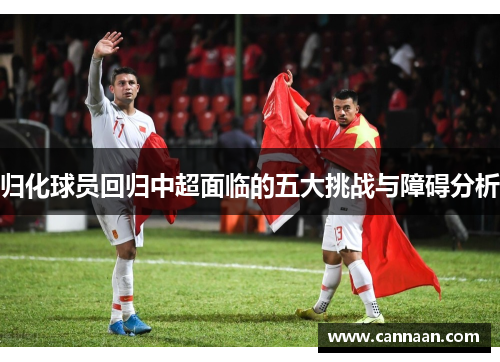 归化球员回归中超面临的五大挑战与障碍分析