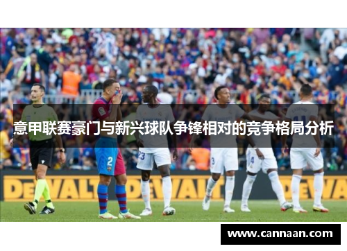 意甲联赛豪门与新兴球队争锋相对的竞争格局分析