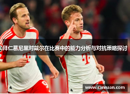 拜仁慕尼黑对戴尔在比赛中的能力分析与对抗策略探讨